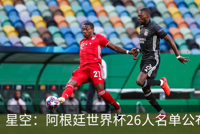 星空：阿根廷世界杯26人名单公布 梅西领衔