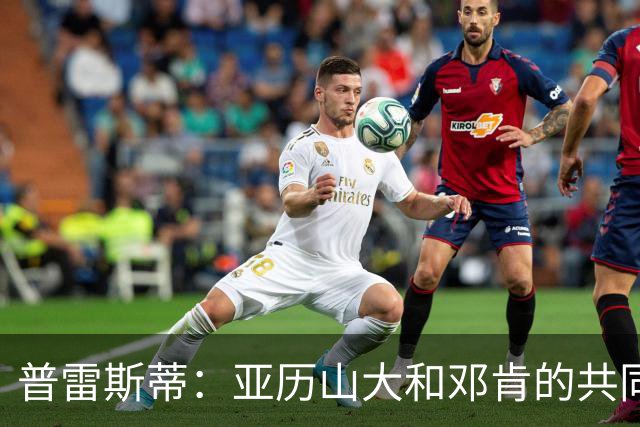 普雷斯蒂：亚历山大和邓肯的共同点就是都不希望外界过分吹捧自己