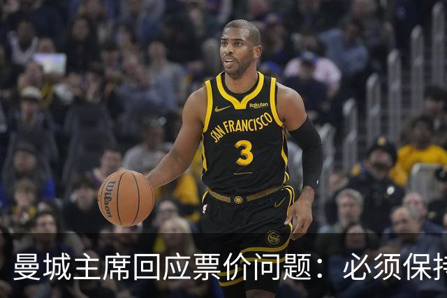 曼城主席回应票价问题：必须保持高度敏感，不能给球迷增加负担