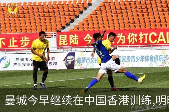 曼城今早继续在中国香港训练,明晚19时将在韩国与K联赛全明星热身