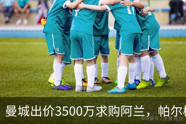 曼城出价3500万求购阿兰，帕尔梅拉斯盼留至冬窗