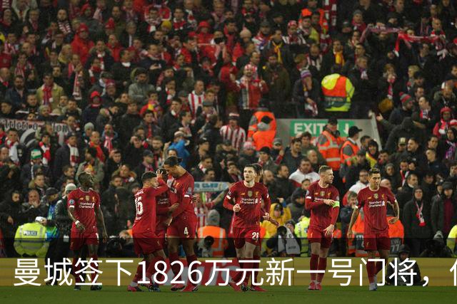 曼城签下1826万元新一号门将，他曾亲手粉碎曼联的欧战奖杯梦