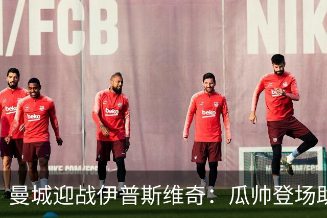 曼城迎战伊普斯维奇：瓜帅登场助阵，哈兰德冲击连胜纪录