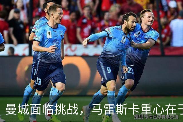 曼城面临挑战，马雷斯卡重心在于稳定球队情绪