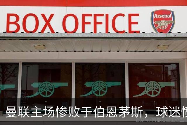 曼联主场惨败于伯恩茅斯，球迷愤怒指责球员表现