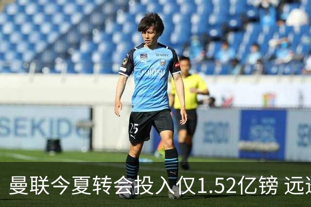 曼联今夏转会投入仅1.52亿镑 远逊升班马伊普斯维奇