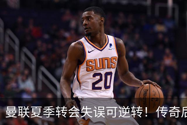 曼联夏季转会失误可逆转！传奇后卫或加盟梦剧场