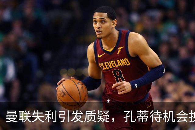 曼联失利引发质疑，孔蒂待机会换帅