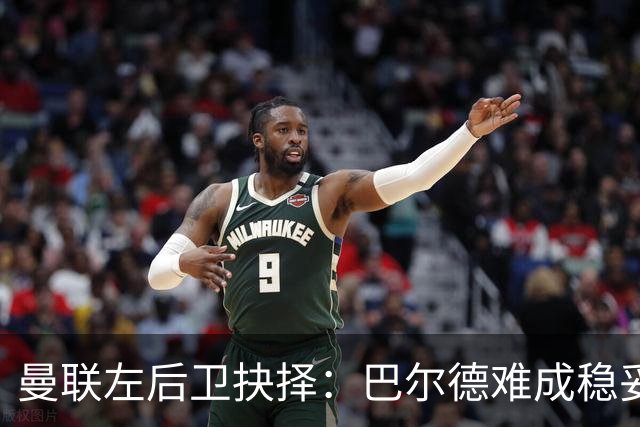 曼联左后卫抉择：巴尔德难成稳妥，卡迪奥卢更可靠