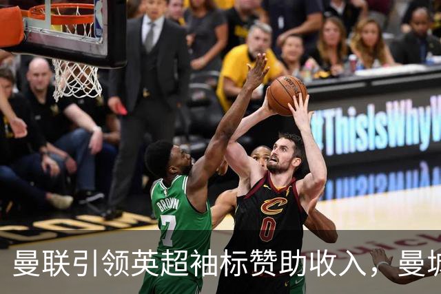 曼联引领英超袖标赞助收入，曼城阿森纳紧随其后
