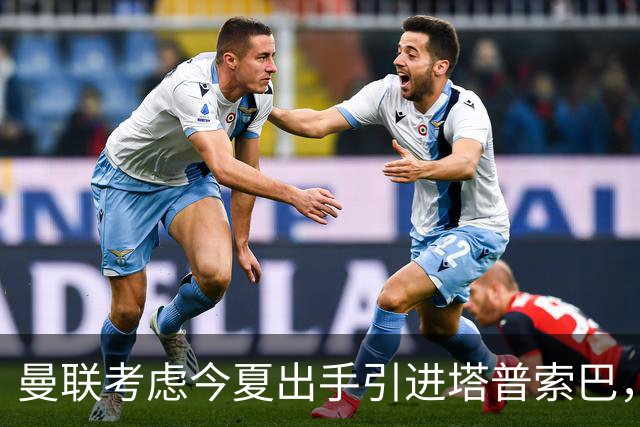 曼联考虑今夏出手引进塔普索巴，勒沃库森要价约4300万英镑