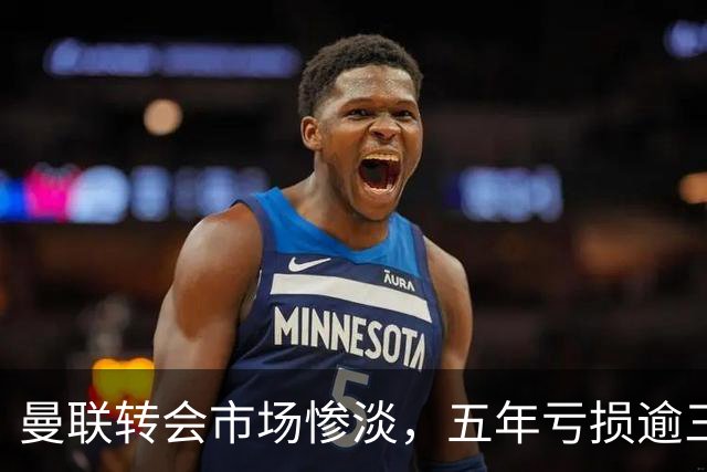 曼联转会市场惨淡，五年亏损逾三亿英镑