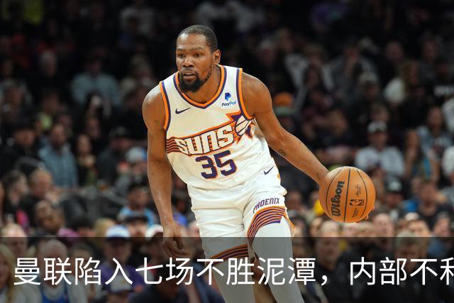 曼联陷入七场不胜泥潭，内部不和引发关注
