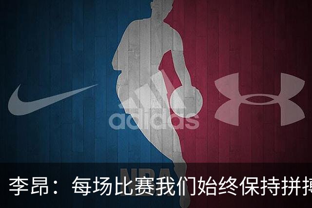 李昂：每场比赛我们始终保持拼搏的心态