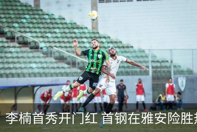 李楠首秀开门红 首钢在雅安险胜热身赛