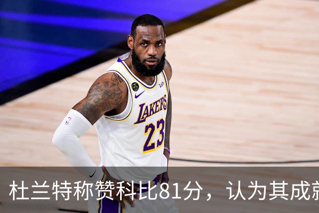 杜兰特称赞科比81分，认为其成就超越自己