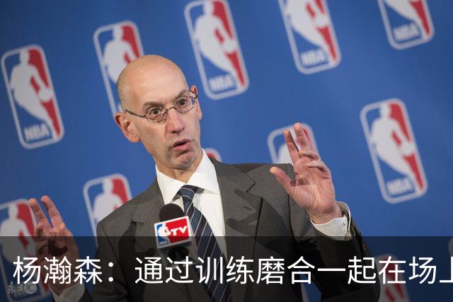 杨瀚森：通过训练磨合一起在场上打出默契 今天晚上全力去拼