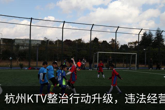 杭州KTV整治行动升级，违法经营场所被全面关停