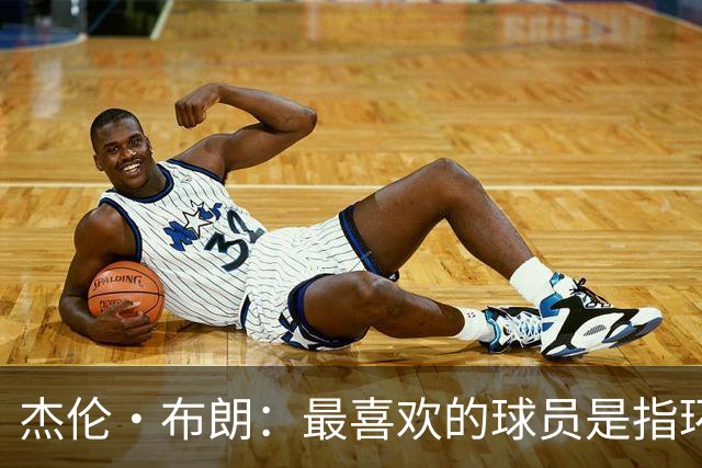 杰伦·布朗：最喜欢的球员是指环王 手机里最著名的联系人是乔詹