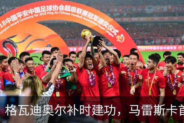 格瓦迪奥尔补时建功，马雷斯卡首场险胜