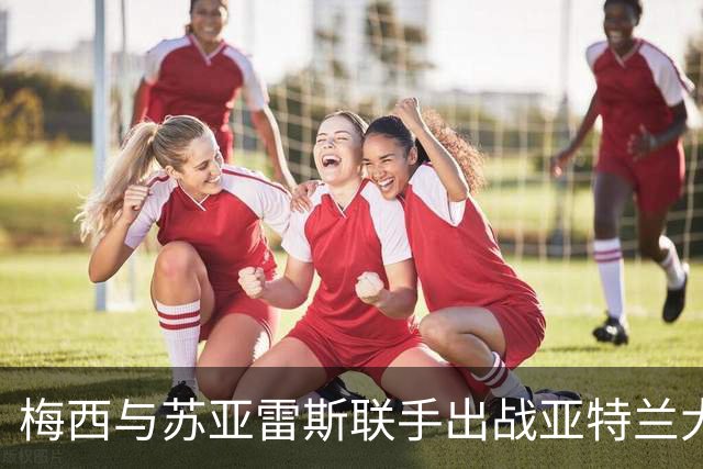 梅西与苏亚雷斯联手出战亚特兰大，德保罗登场首发