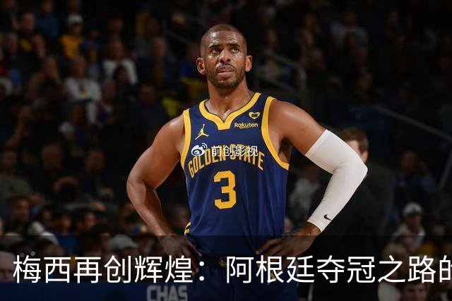 梅西再创辉煌：阿根廷夺冠之路的背后故事