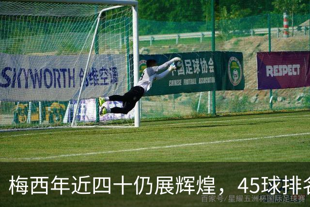 梅西年近四十仍展辉煌，45球排名金球奖射手榜第四