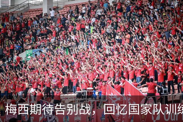 梅西期待告别战，回忆国家队训练时光