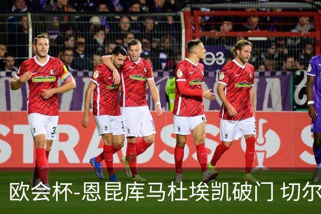 欧会杯-恩昆库马杜埃凯破门 切尔西2-0塞尔维特