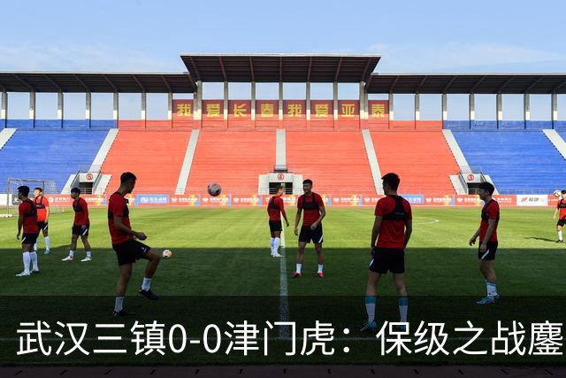 武汉三镇0-0津门虎：保级之战鏖战平分秋色