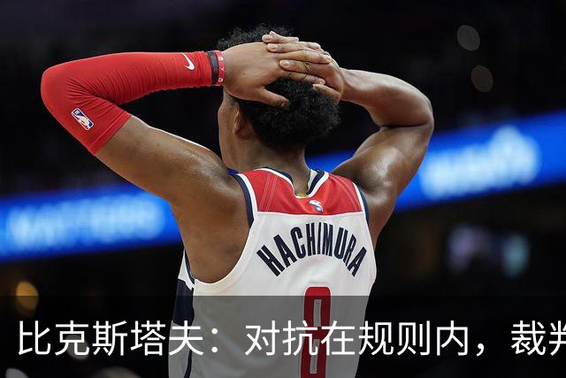 比克斯塔夫：对抗在规则内，裁判尺度不一