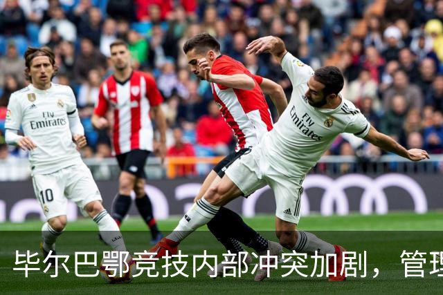 毕尔巴鄂竞技内部冲突加剧，管理层对球员诉求置之不理
