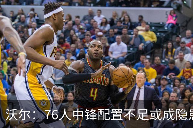 沃尔：76人中锋配置不足或成隐患
