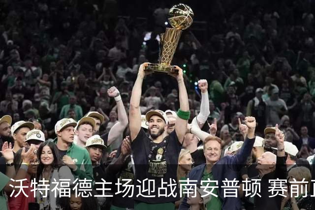 沃特福德主场迎战南安普顿 赛前直播页面暂不可用