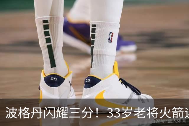 波格丹闪耀三分！33岁老将火箭迎新生