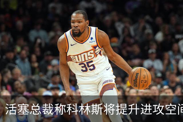 活塞总裁称科林斯将提升进攻空间