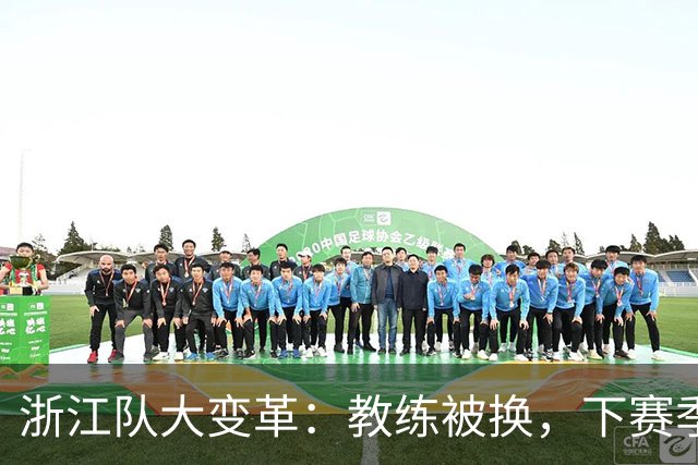 浙江队大变革：教练被换，下赛季需重塑阵容