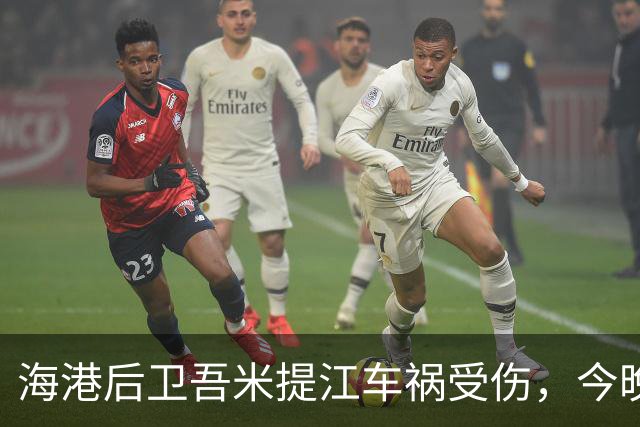 海港后卫吾米提江车祸受伤，今晚无缘登场