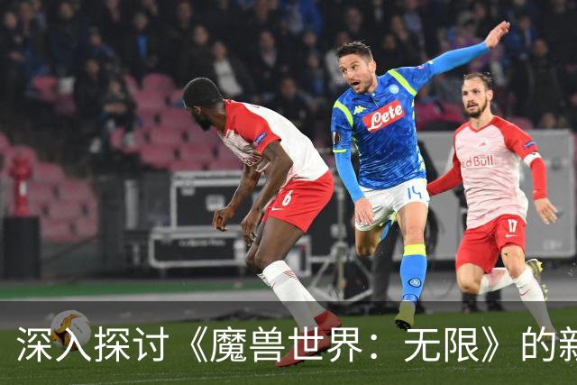 深入探讨《魔兽世界：无限》的新特性与系统改动