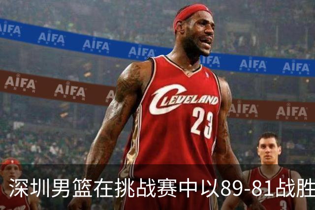 深圳男篮在挑战赛中以89-81战胜广东男篮