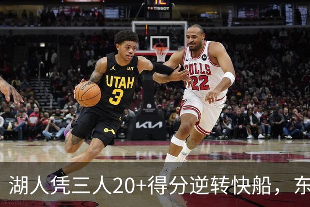 湖人凭三人20+得分逆转快船，东契奇表现亮眼