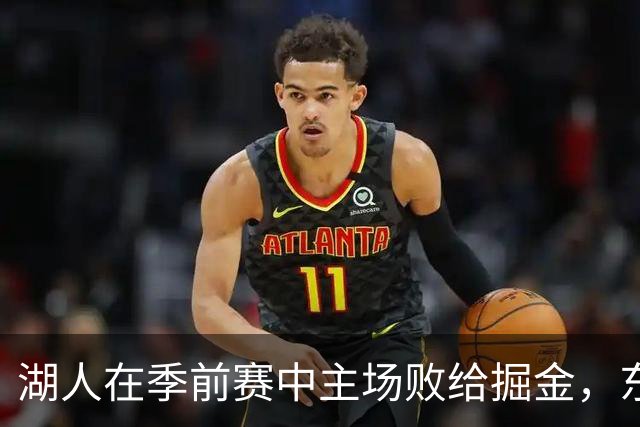 湖人在季前赛中主场败给掘金，东契奇表现有限