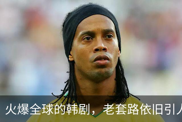 火爆全球的韩剧，老套路依旧引人入胜