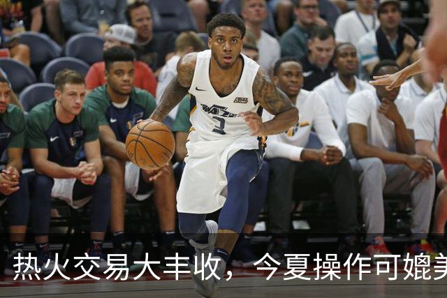 热火交易大丰收，今夏操作可媲美十年前！