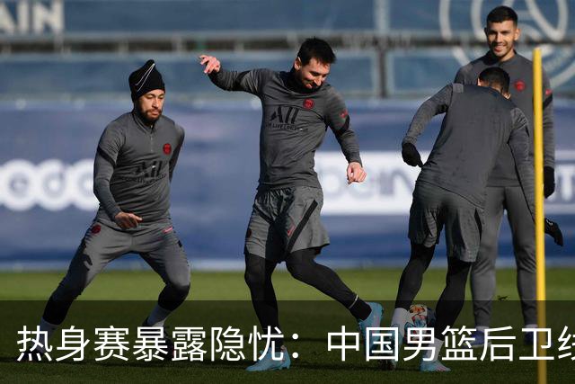 热身赛暴露隐忧：中国男篮后卫线告急，郭士强需面对现实