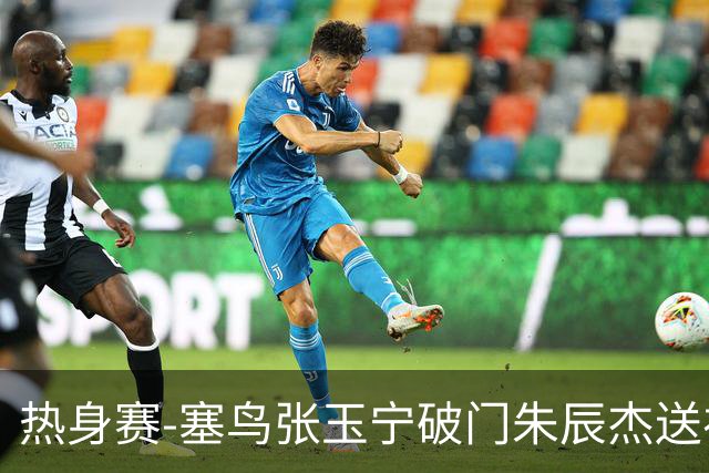 热身赛-塞鸟张玉宁破门朱辰杰送礼 国足2-1客胜新加坡