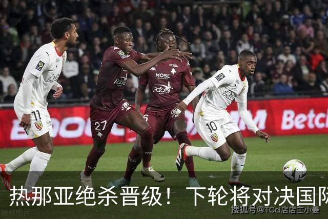 热那亚绝杀晋级！下轮将对决国际米兰