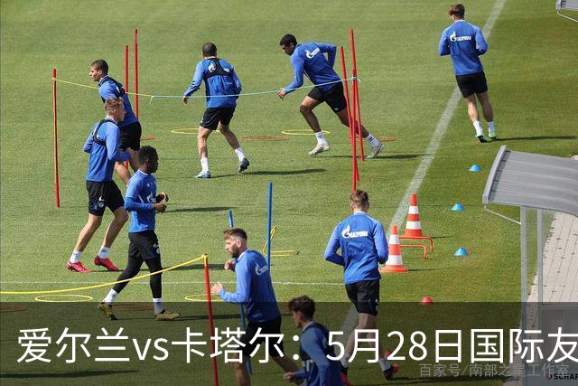 爱尔兰vs卡塔尔：5月28日国际友谊赛前瞻