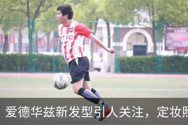 爱德华兹新发型引人关注，定妆照展现精神状态