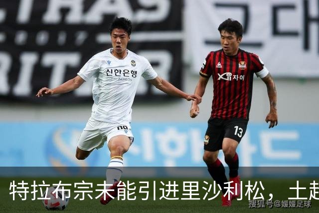 特拉布宗未能引进里沙利松，土超转会窗口时间所剩无几